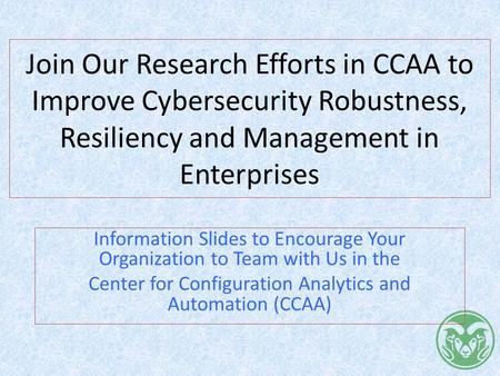 Join Our Research Efforts in CCAA to Improve Cybersecurity Robustness, Resiliency and Management in Enterprises Information Slides to Encourage Your Organization.