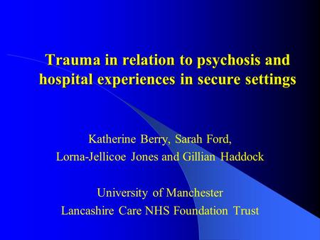 Trauma in relation to psychosis and hospital experiences in secure settings Katherine Berry, Sarah Ford, Lorna-Jellicoe Jones and Gillian Haddock University.
