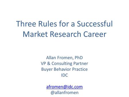 Three Rules for a Successful Market Research Career Allan Fromen, PhD VP & Consulting Partner Buyer Behavior Practice