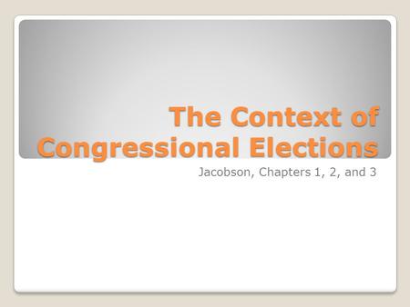 The Context of Congressional Elections Jacobson, Chapters 1, 2, and 3.