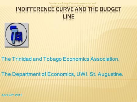 The Trinidad and Tobago Economics Association. The Department of Economics, UWI, St. Augustine. April 28 th, 2012 1 Trinidad and Tobago Economics Association.
