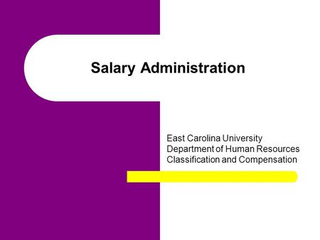 Salary Administration East Carolina University Department of Human Resources Classification and Compensation.