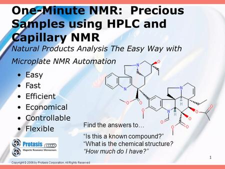 1 One-Minute NMR: Precious Samples using HPLC and Capillary NMR Natural Products Analysis The Easy Way with Microplate NMR Automation Easy Fast Efficient.