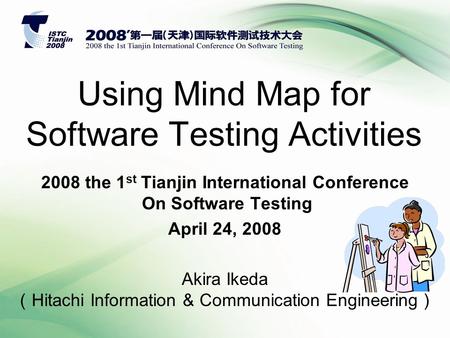 Using Mind Map for Software Testing Activities 2008 the 1 st Tianjin International Conference On Software Testing April 24, 2008 Akira Ikeda （ Hitachi.