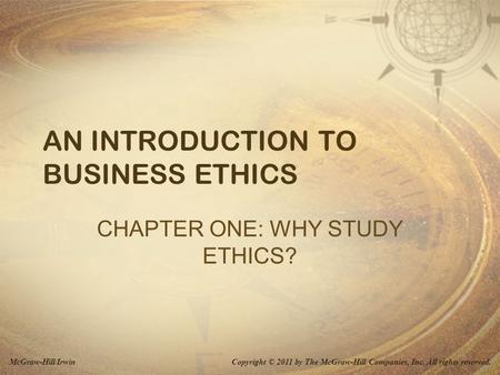 Copyright © 2011 by The McGraw-Hill Companies, Inc. All rights reserved.McGraw-Hill/Irwin AN INTRODUCTION TO BUSINESS ETHICS CHAPTER ONE: WHY STUDY ETHICS?