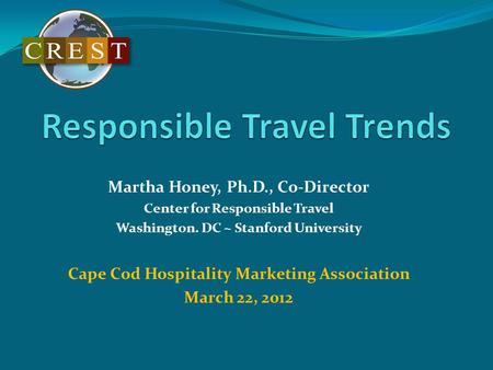 Martha Honey, Ph.D., Co-Director Center for Responsible Travel Washington. DC ~ Stanford University Cape Cod Hospitality Marketing Association March 22,