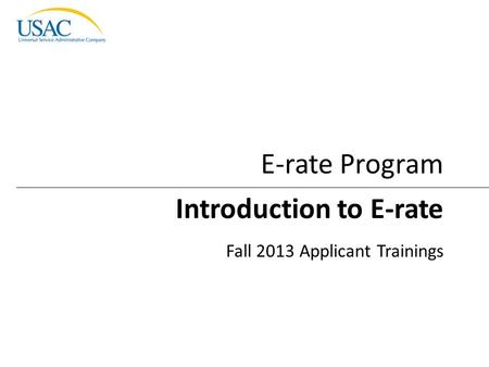 Introduction to E-rate I 2013 Schools and Libraries Fall Applicant Trainings 1 Introduction to E-rate Fall 2013 Applicant Trainings E-rate Program.