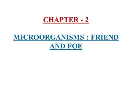CHAPTER - 2 MICROORGANISMS : FRIEND AND FOE. 1) Microorganisms (Microbes) :- i) Microorganisms are very small organisms which cannot be seen with the.