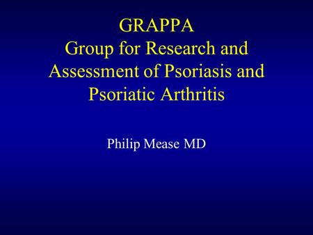 GRAPPA Group for Research and Assessment of Psoriasis and Psoriatic Arthritis Philip Mease MD.