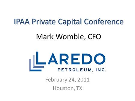 IPAA Private Capital Conference IPAA Private Capital Conference Mark Womble, CFO February 24, 2011 Houston, TX.
