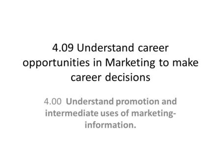 4.09 Understand career opportunities in Marketing to make career decisions 4.00 Understand promotion and intermediate uses of marketing- information.