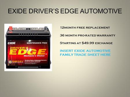12month free replacement 36 month pro-rated warranty Starting at $49.99 exchange INSERT EXIDE AUTOMOTIVE FAMILY TRADE SHEET HERE EXIDE DRIVER’S EDGE AUTOMOTIVE.
