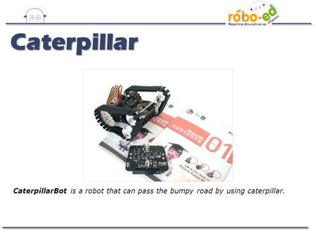 Caterpillar CaterpillarBot is a robot that can pass the bumpy road by using caterpillar.