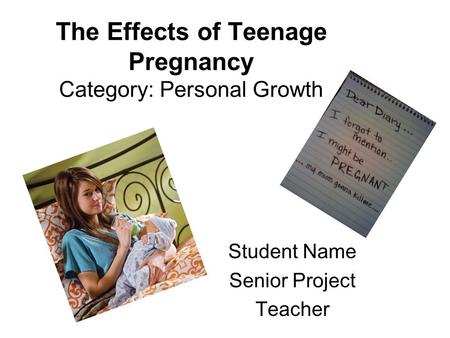 The Effects of Teenage Pregnancy Category: Personal Growth Student Name Senior Project Teacher.