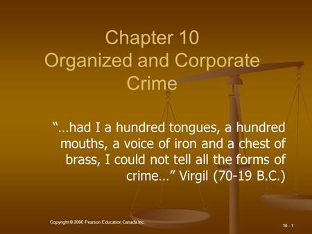 Copyright © 2006 Pearson Education Canada Inc. 10 - 1 Chapter 10 Organized and Corporate Crime “…had I a hundred tongues, a hundred mouths, a voice of.