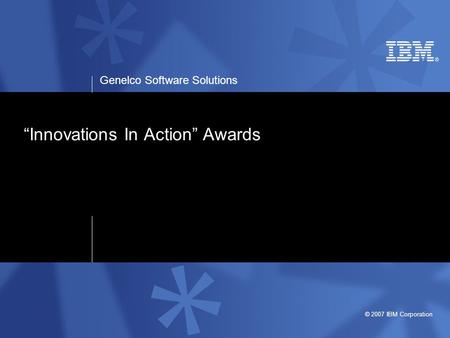 Genelco Software Solutions © 2007 IBM Corporation “Innovations In Action” Awards.