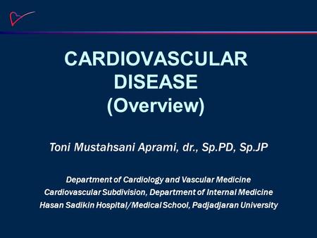 CARDIOVASCULAR DISEASE (Overview) Toni Mustahsani Aprami, dr., Sp.PD, Sp.JP Department of Cardiology and Vascular Medicine Cardiovascular Subdivision,