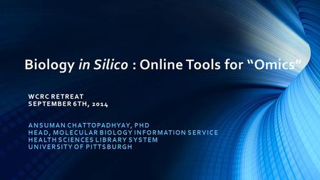 Biology in Silico : Online Tools for “Omics” WCRC RETREAT SEPTEMBER 6TH, 2014 ANSUMAN CHATTOPADHYAY, PHD HEAD, MOLECULAR BIOLOGY INFORMATION SERVICE HEALTH.
