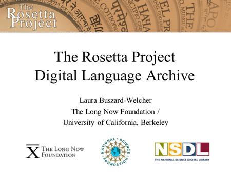 The Rosetta Project Digital Language Archive Laura Buszard-Welcher The Long Now Foundation / University of California, Berkeley.