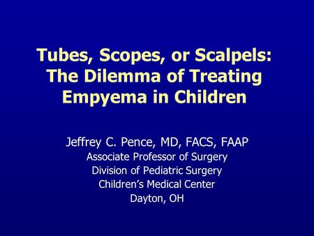 Tubes, Scopes, or Scalpels: The Dilemma of Treating Empyema in Children Jeffrey C. Pence, MD, FACS, FAAP Associate Professor of Surgery Division of Pediatric.