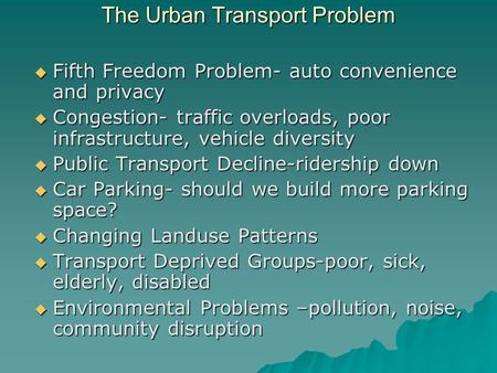 The Urban Transport Problem  Fifth Freedom Problem- auto convenience and privacy  Congestion- traffic overloads, poor infrastructure, vehicle diversity.