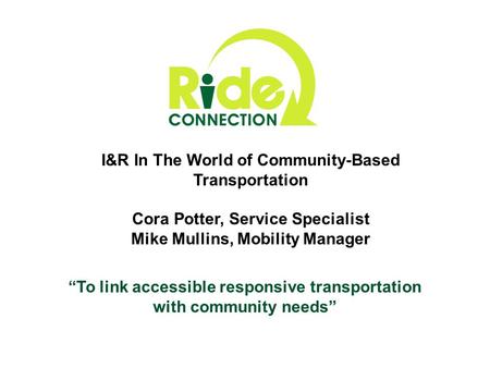 “To link accessible responsive transportation with community needs” I&R In The World of Community-Based Transportation Cora Potter, Service Specialist.