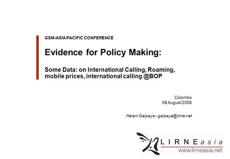 Client Logo Colombo 08 August 2008 GSM-ASIA PACIFIC CONFERENCE Evidence for Policy Making: Some Data: on International Calling, Roaming, mobile prices,
