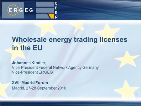XVIII Madrid Forum Madrid, 27-28 September 2010 Wholesale energy trading licenses in the EU Johannes Kindler, Vice-President Federal Network Agency Germany.