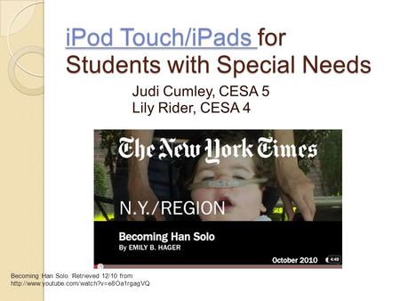 IPod Touch/iPads for Students with Special Needs iPod Touch/iPads for Students with Special Needs Judi Cumley, CESA 5 Lily Rider, CESA 4 Becoming Han Solo.
