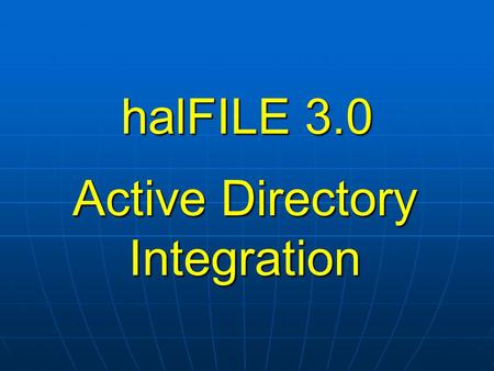 HalFILE 3.0 Active Directory Integration. halFILE 3.0 AD – What is it? Centralized organization of network objects and security – servers, computers,
