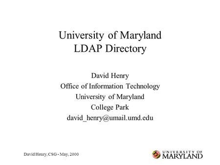 David Henry, CSG - May, 2000 University of Maryland LDAP Directory David Henry Office of Information Technology University of Maryland College Park