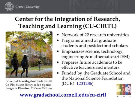 Center for the Integration of Research, Teaching and Learning (CU-CIRTL) Network of 22 research universities Programs aimed at graduate students and postdoctoral.