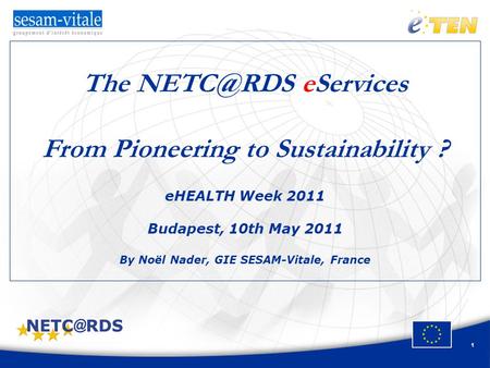 1 The eServices From Pioneering to Sustainability ? eHEALTH Week 2011 Budapest, 10th May 2011 By Noël Nader, GIE SESAM-Vitale, France.