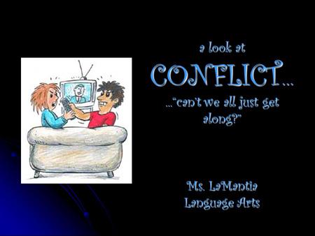 A look at CONFLICT …...“can’t we all just get along?” Ms. LaMantia Language Arts.