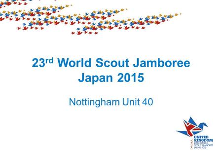 23 rd World Scout Jamboree Japan 2015 Nottingham Unit 40.