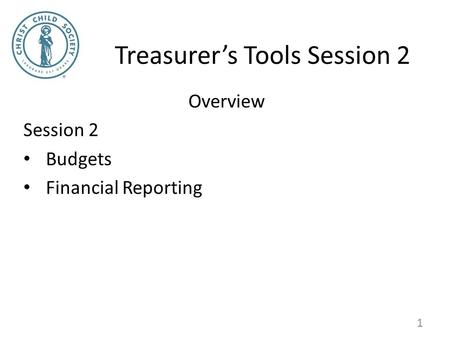 Treasurer’s Tools Session 2 Overview Session 2 Budgets Financial Reporting 1.