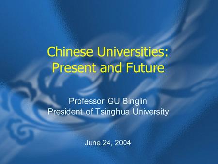 Chinese Universities: Present and Future Professor GU Binglin President of Tsinghua University June 24, 2004.