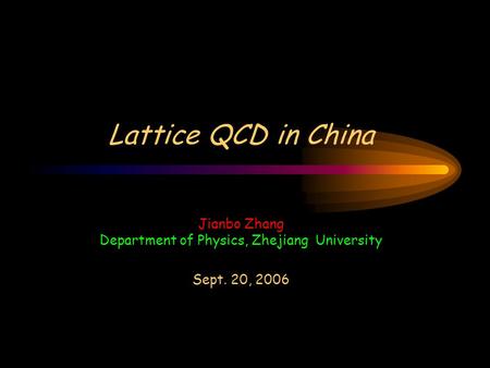 Lattice QCD in China Jianbo Zhang Department of Physics, Zhejiang University Sept. 20, 2006.