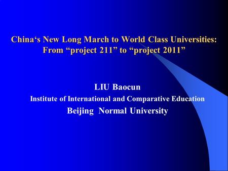 China‘s New Long March to World Class Universities: From “project 211” to “project 2011” LIU Baocun Institute of International and Comparative Education.