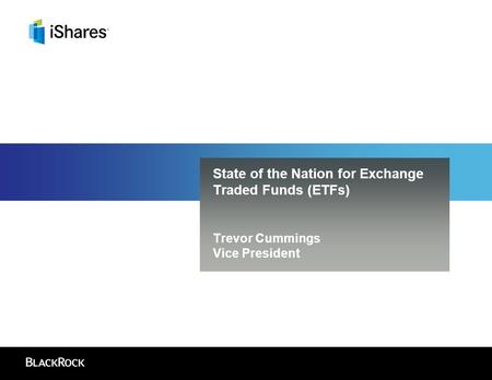 State of the Nation for Exchange Traded Funds (ETFs) Trevor Cummings Vice President.