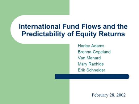 International Fund Flows and the Predictability of Equity Returns Harley Adams Brenna Copeland Van Menard Mary Rachide Erik Schneider February 28, 2002.