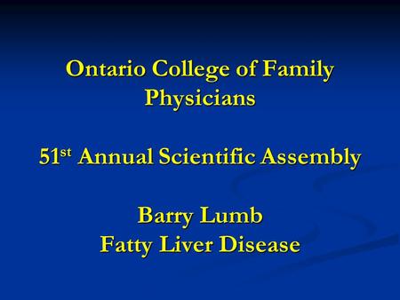 Ontario College of Family Physicians 51 st Annual Scientific Assembly Barry Lumb Fatty Liver Disease.