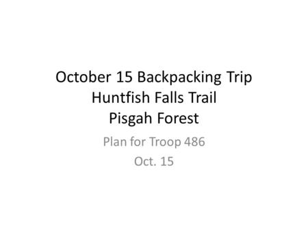 October 15 Backpacking Trip Huntfish Falls Trail Pisgah Forest Plan for Troop 486 Oct. 15.