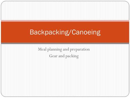 Backpacking/Canoeing Meal planning and preparation Gear and packing.