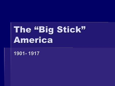 The “Big Stick” America 1901- 1917. Why a Changes in Foreign Policy?  US new world power  Foreign policy was a realm for President to expand his power.