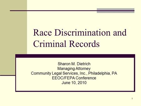 1 Race Discrimination and Criminal Records Sharon M. Dietrich Managing Attorney Community Legal Services, Inc., Philadelphia, PA EEOC/FEPA Conference June.