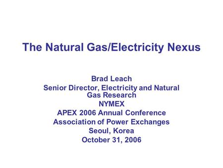 The Natural Gas/Electricity Nexus Brad Leach Senior Director, Electricity and Natural Gas Research NYMEX APEX 2006 Annual Conference Association of Power.