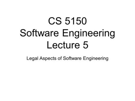 CS 5150 Software Engineering Lecture 5 Legal Aspects of Software Engineering.