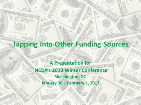Tapping Into Other Funding Sources A Presentation for NCDA’s 2013 Winter Conference Washington, DC January 30 – February 1, 2013.