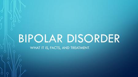 BIPOLAR DISORDER WHAT IT IS, FACTS, AND TREATMENT.